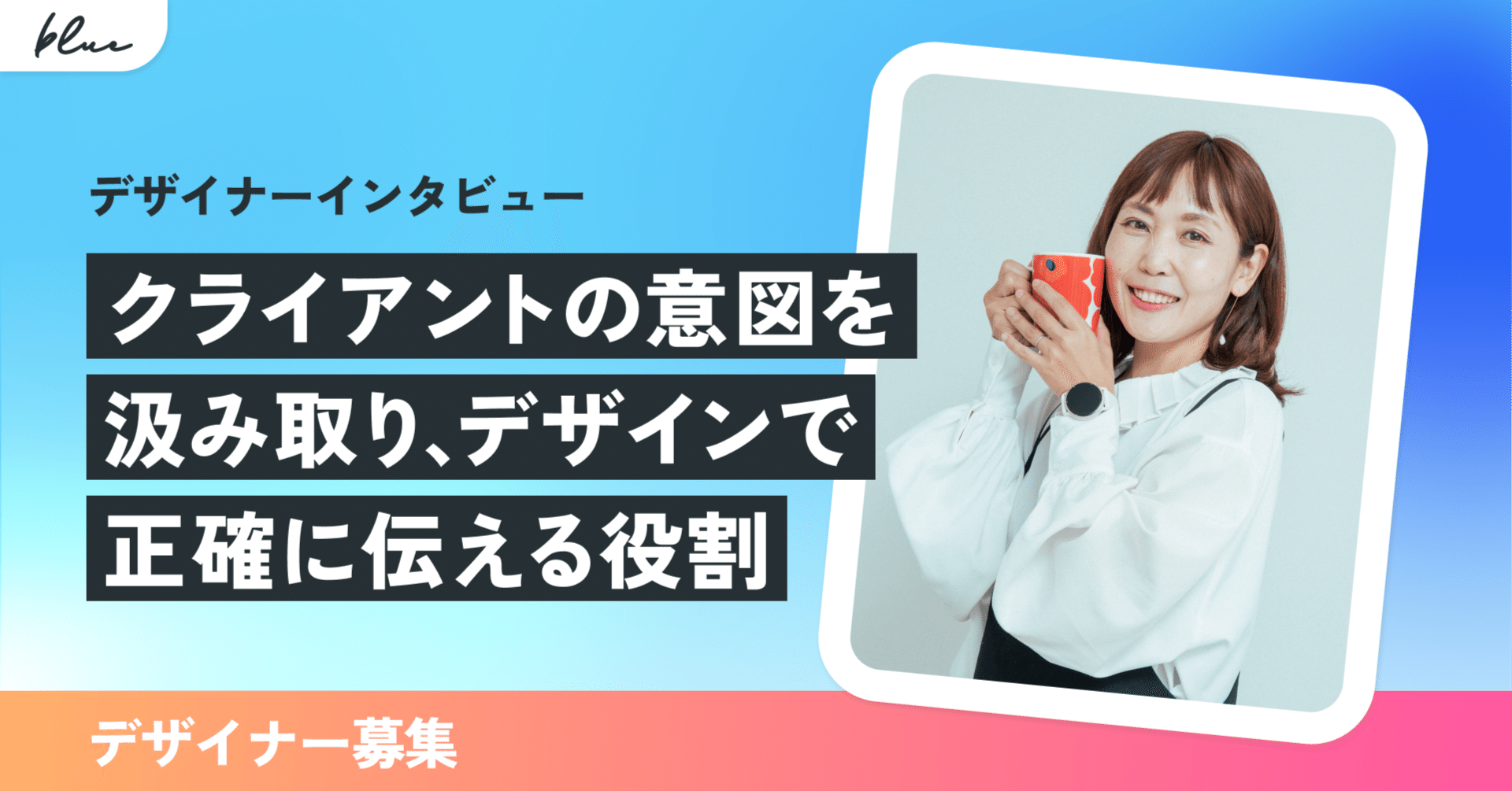 【株式会社blue デザイナー募集】クライアントの意図を汲み取り、デザインで正確に伝える役割