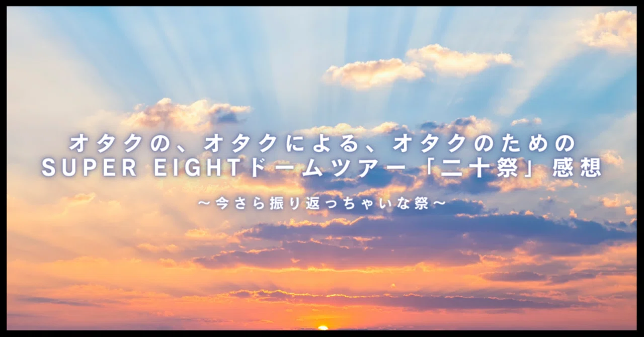 オタクの、オタクによる、オタクのためのSUPER EIGHTドームツアー「二 