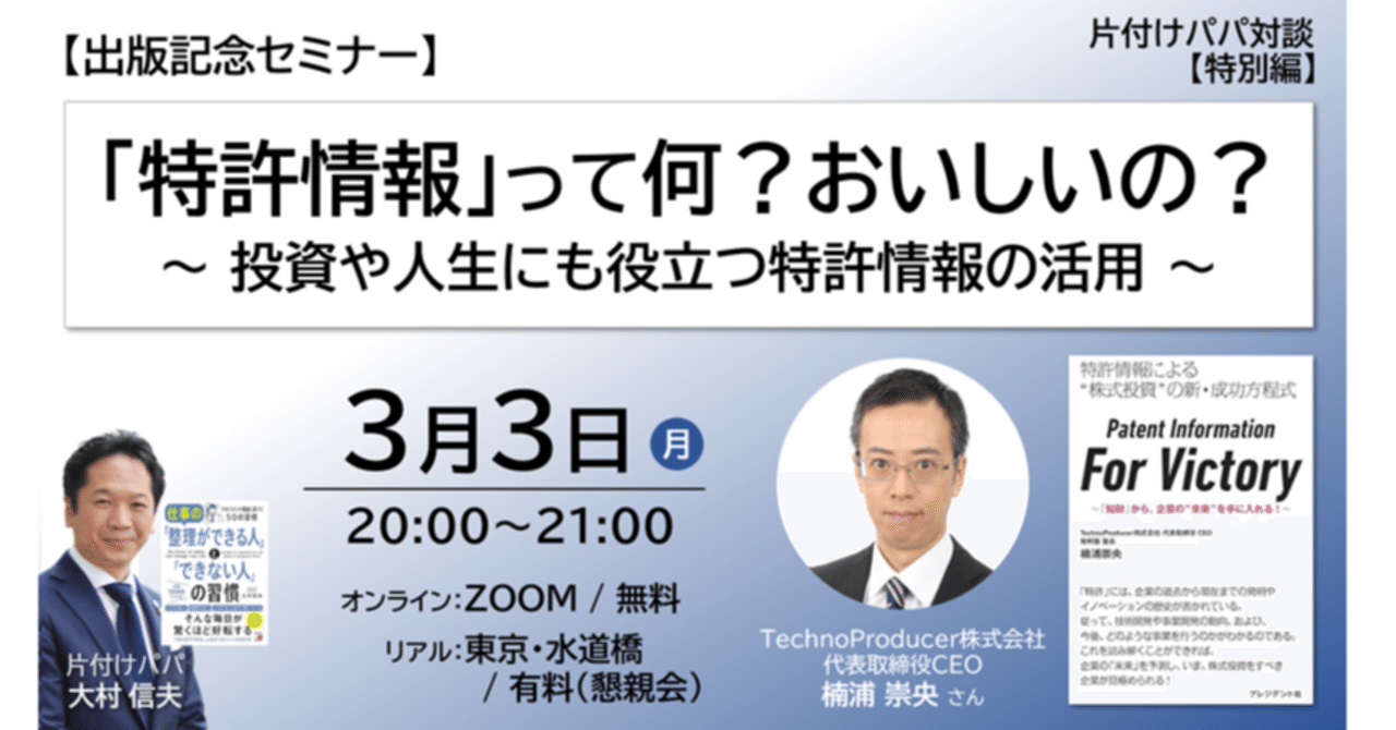 3/3 リアル・オンラインイベント:片付けパパ対談【特別編】「特許情報」って何?おいしいの? ~ 投資や人生にも役立つ特許情報の活用 ~|楠浦崇央/発明塾 塾長 & TechnoProducer CEO 3/3 リアル・オンラインイベント:片付けパパ対談【特別編】「特許情報」って何?おいしいの? ~ 投資や人生にも役立つ特許情報の活用 ~|楠浦崇央/発明塾 塾長 & TechnoProducer CEO