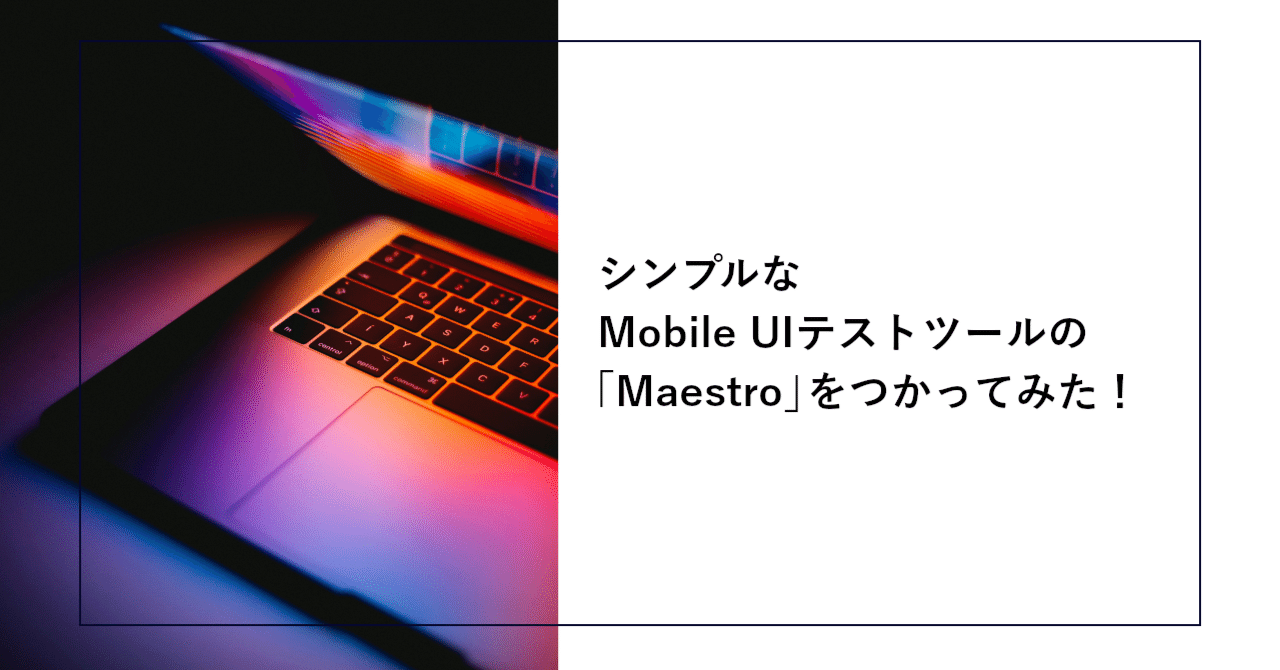 シンプルなMobile UIテストツールの「Maestro」をつかってみた！｜SHIFT Group 技術ブログ