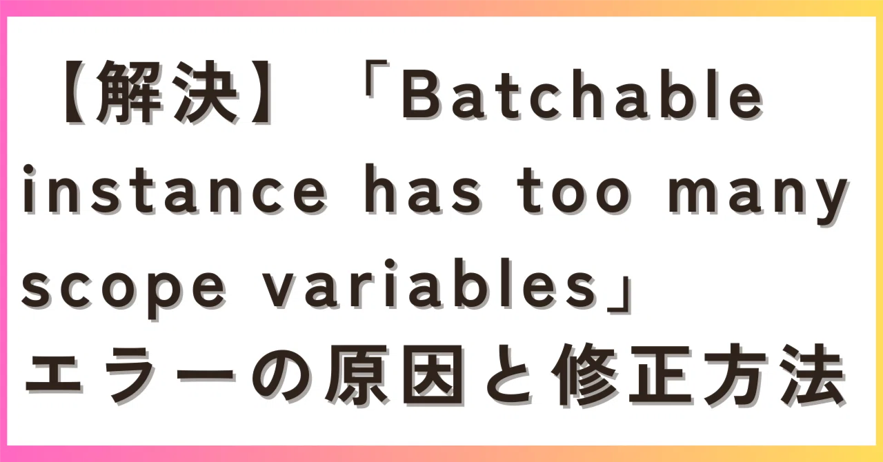 【解決】「Batchable instance has too many scope variables」エラーの原因と修正方法｜田部井孝明 ...