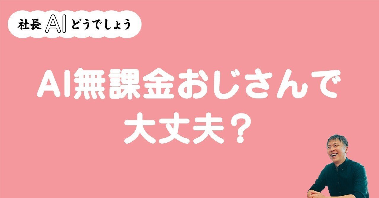 AI無課金おじさんで大丈夫？【社長AIどうでしょう #002