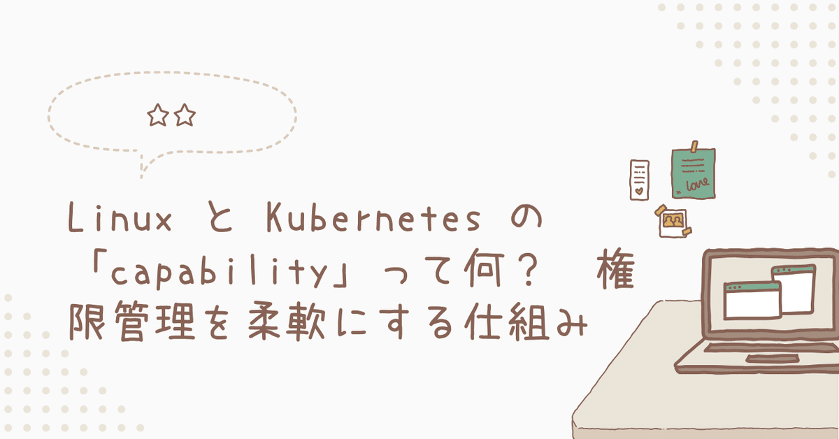 Linux と Kubernetes の「capability」って何? 権限管理を柔軟にする仕組み|toshi