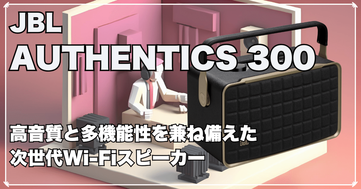 📢 JBL AUTHENTICS 300レビュー：高音質と多機能性を兼ね備えた