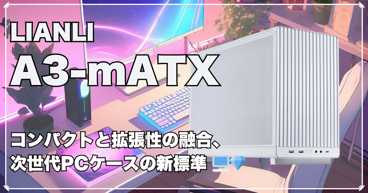 LIANLI A3-mATX White：コンパクトと拡張性の融合、次世代PCケースの新