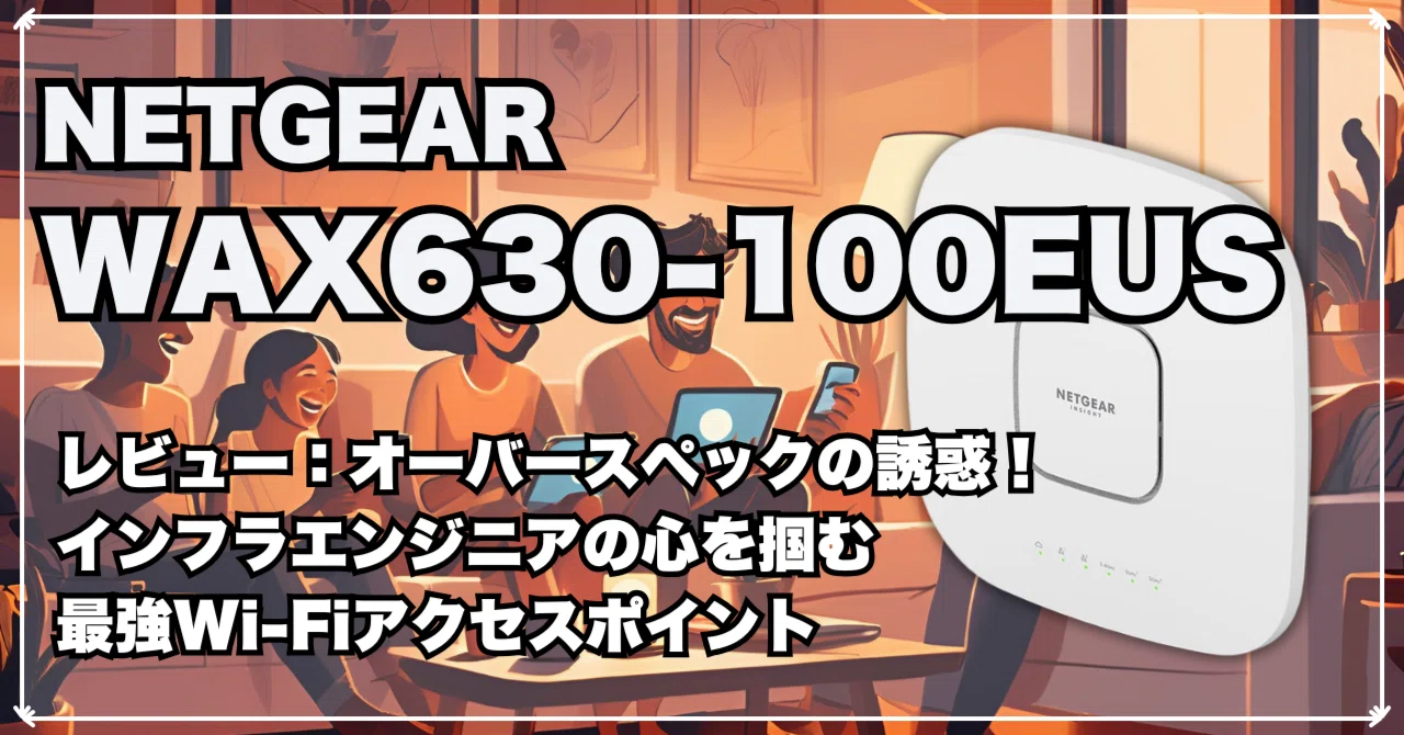 NETGEAR WAX630-100EUSレビュー：オーバースペックの誘惑！インフラ