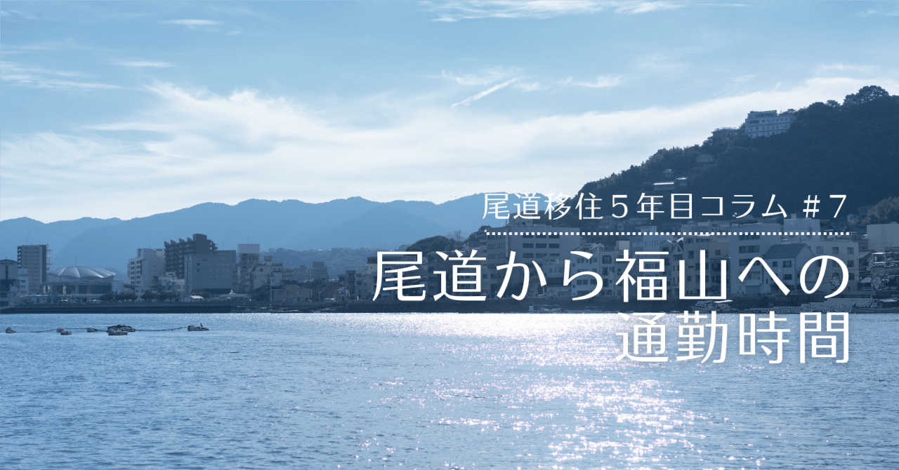 尾道市移住定住コンシェルジュ｜【尾道移住5年目コラム #7】尾道から福山までの通勤時間