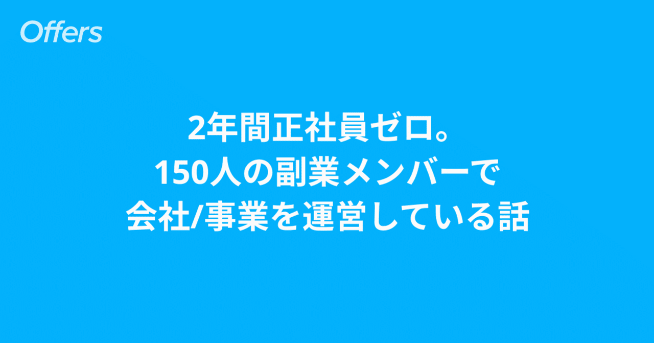 2年間正社員ゼロ。150人の副業社員で会社・事業を運営している話