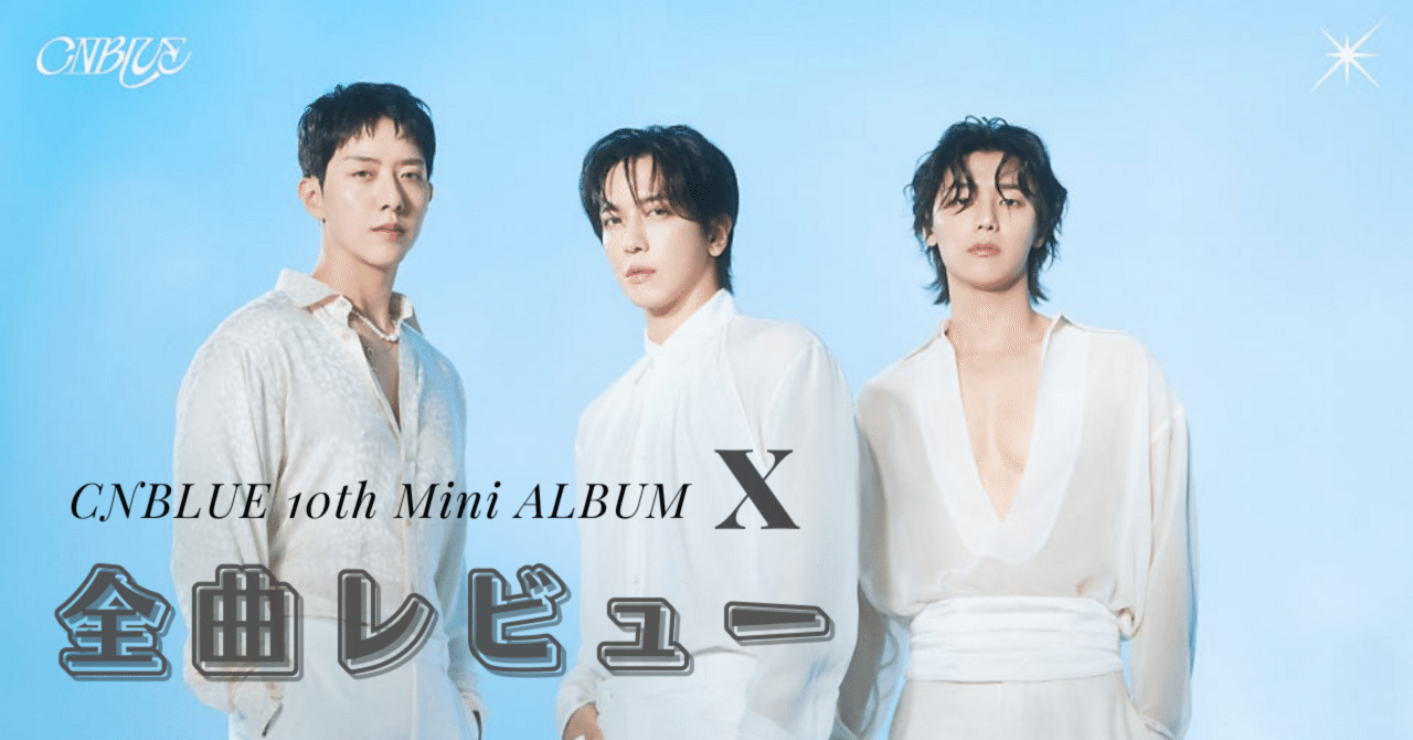 CNBLUE 10th ミニアルバム『X』全曲レビュー｜yumi