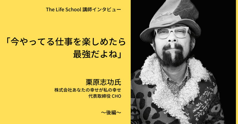 「今やってる仕事を楽しめたら最強だよね」～The Life School講師インタビュー 栗原志功氏＜後編＞～