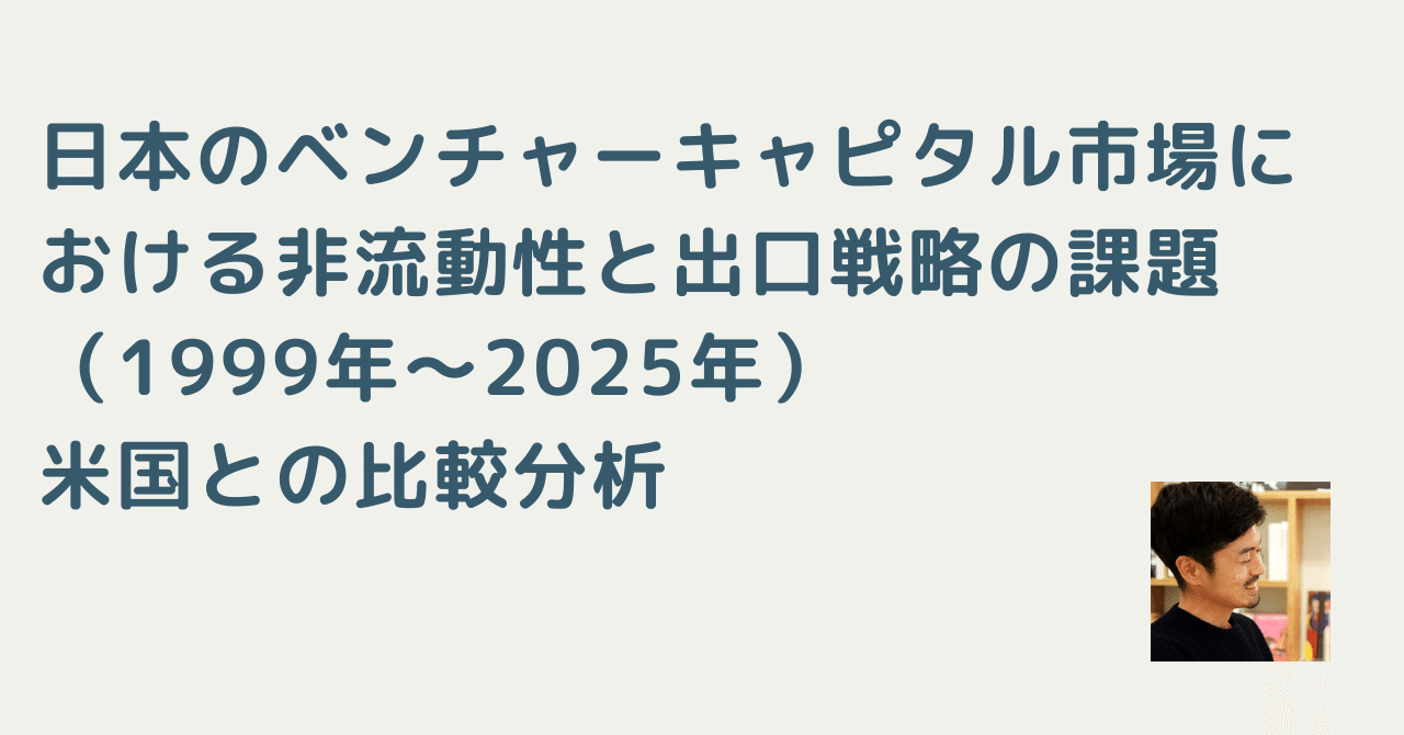 日本のベンチャーキャピタル市場における非流動性と出口戦略の課題（1999年～2025年）：米国との比較分析｜川崎 裕一 / マネタイズおじさん
