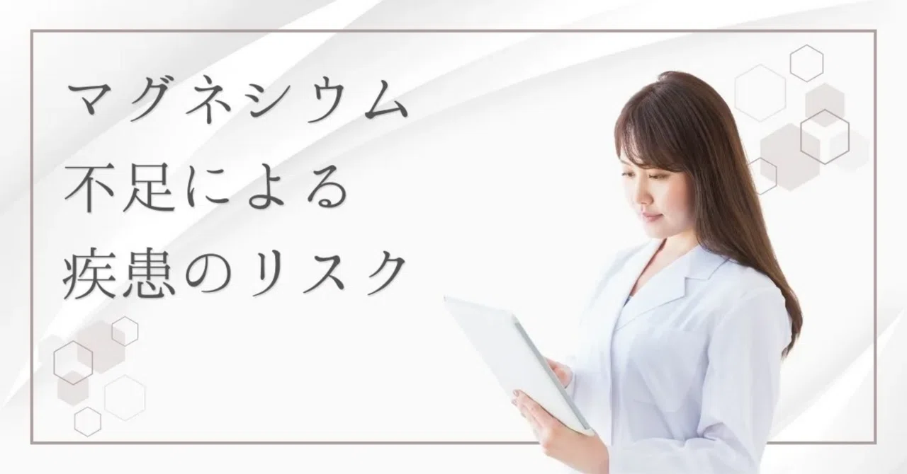 最新｜マグネシウム不足の症状と招く病気のリスクとは？最新研究が明かす健康への影響と予防法