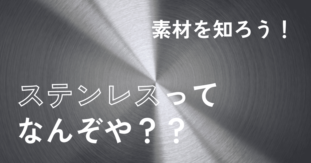 ステンレスってなんぞや？？【素材を知ろう！vol.1】