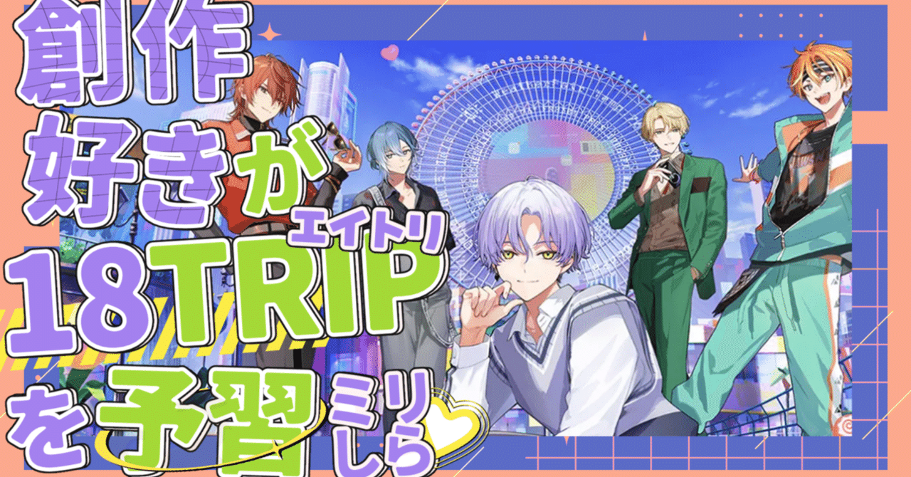 ネタバレ有※【エイトリ/18TRIP】創作好きが公式サイトを見ながら