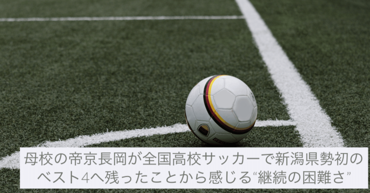母校の 帝京長岡 が全国高校サッカーで新潟県勢初のベスト4へ残ったことから感じる 継続の困難さ えんどう 遠藤 涼介 Note