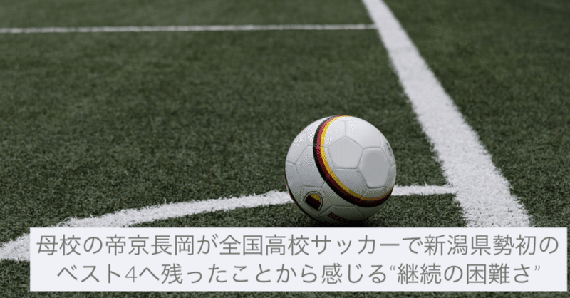 母校の 帝京長岡 が全国高校サッカーで新潟県勢初のベスト4へ残ったことから感じる 継続の困難さ えんどう 遠藤 涼介 Note
