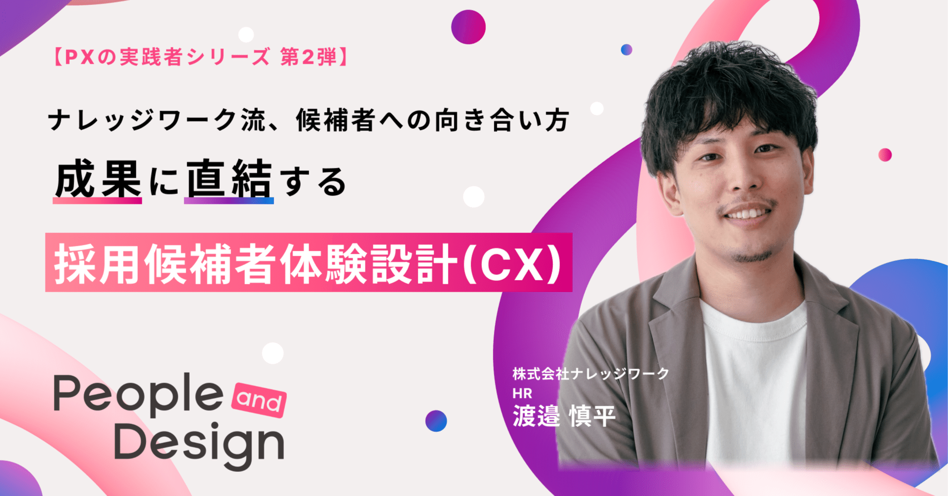 ナレッジワーク流、候補者への向き合い方！成果に直結する採用候補者体験設計（CX）に迫る【PXの実践者シリーズ第二弾】｜株式会社ピープルアンドデザイン
