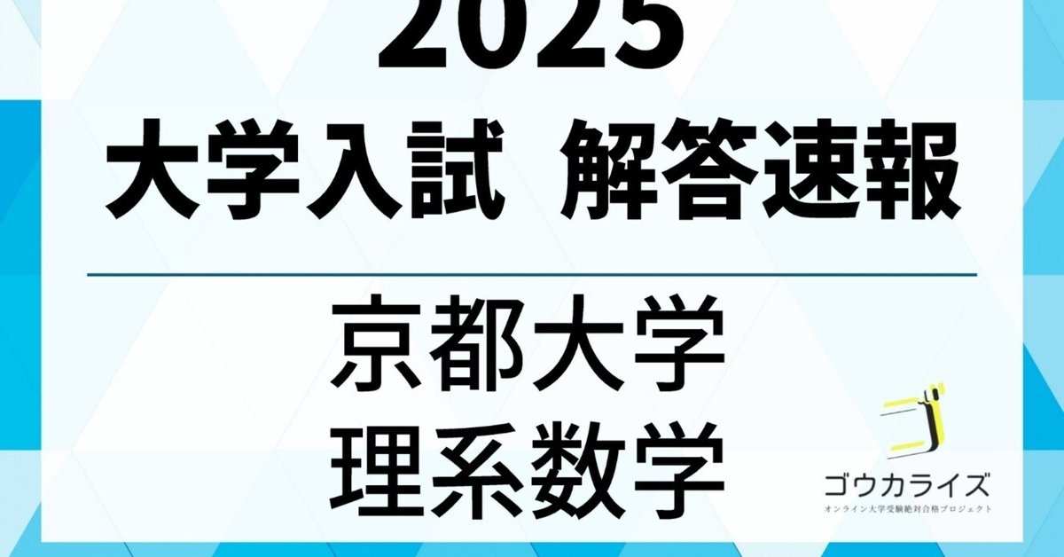 2025年 京都大学 理系数学 解答解説【ゴウカライズ】｜ゴウカライズ (オンライン学習塾)