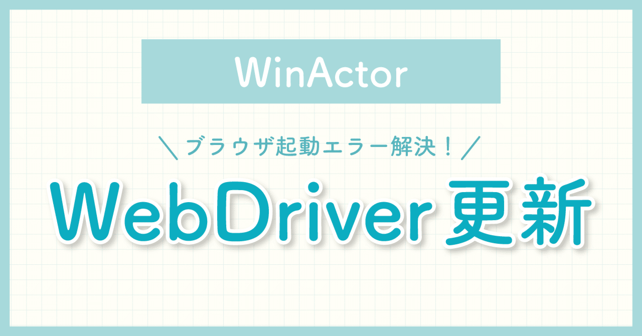 WinActor】ブラウザ起動エラー解決！WebDriverの更新手順を解説｜Works