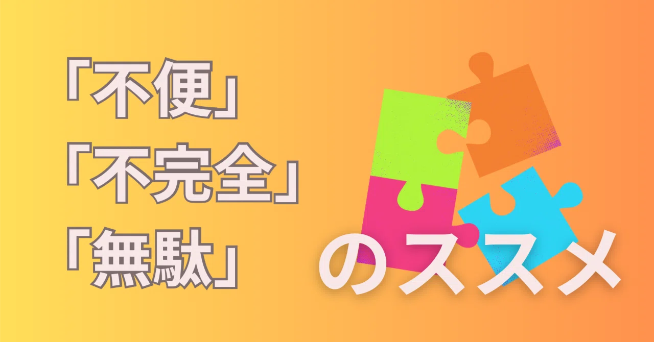 「不便」「不完全」「無駄」のススメ|もとさんとお互いさま