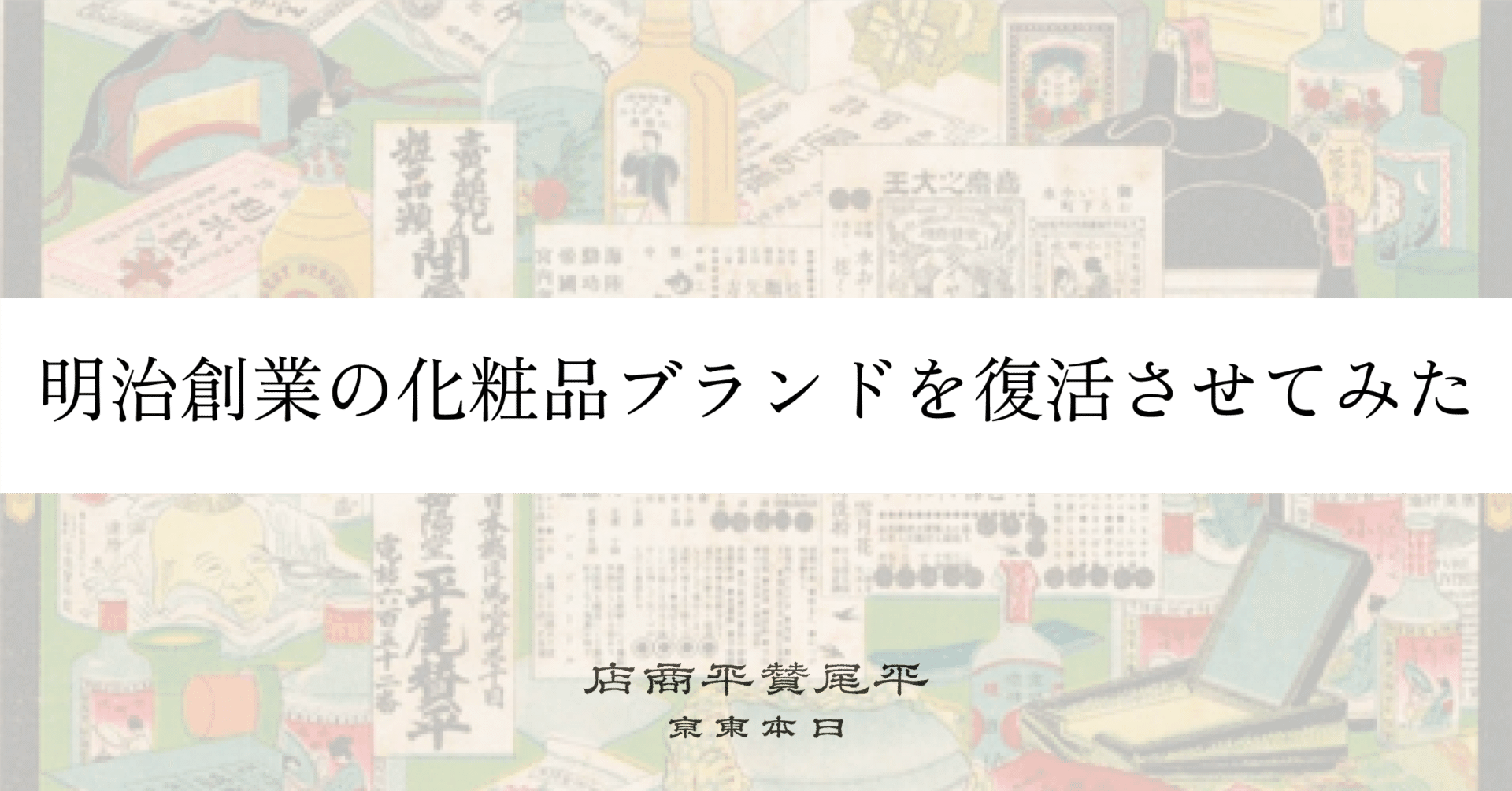 明治創業の化粧品ブランドを復活させてみた｜はじめてのnote｜平尾賛平商店