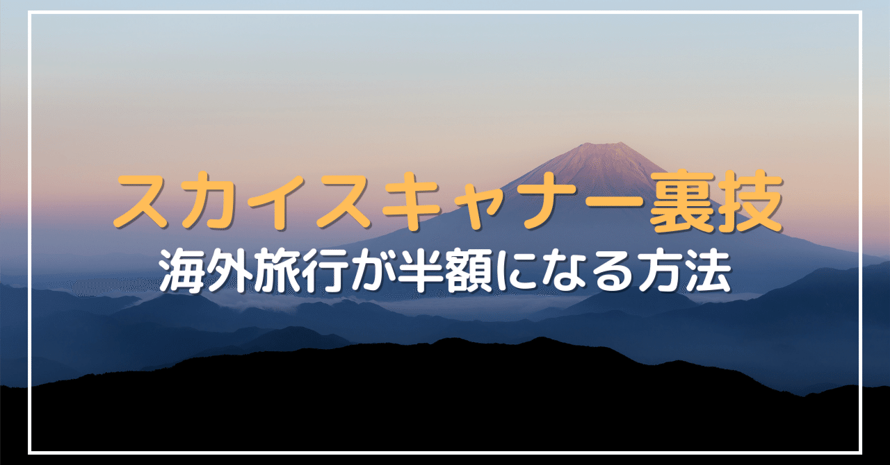 プロが教えるスカイスキャナーの裏技！海外旅行費用が半額に！？｜海外