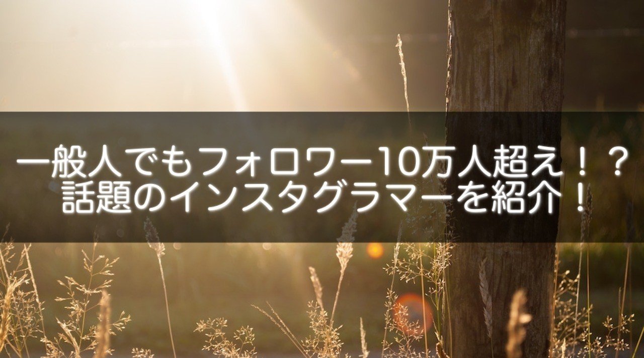 一般人でもフォロワー10万人超え 話題のインスタグラマーを紹介 Snsマニア Note 一般人でもフォロワー10万人超え 話題のインスタグラマーを紹介 Snsマニア Note