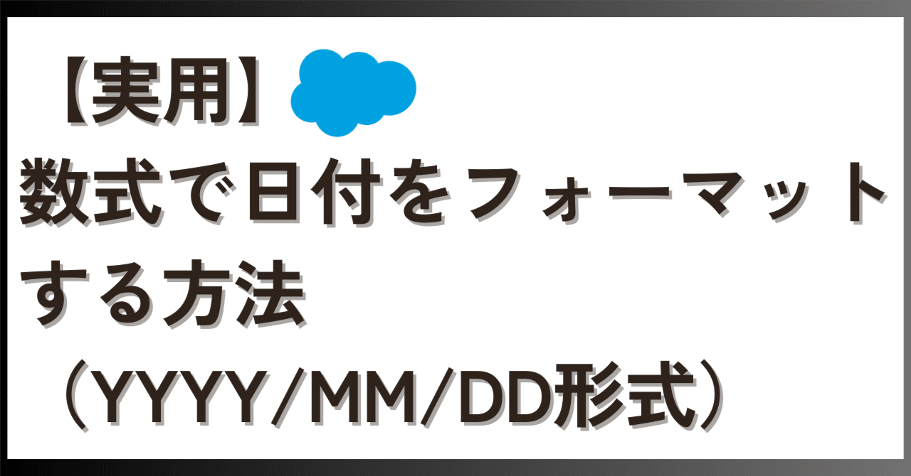 実用】数式で日付をフォーマットする方法（YYYY/MM/DD形式）｜田部井孝明＠Salesforceエンジニア