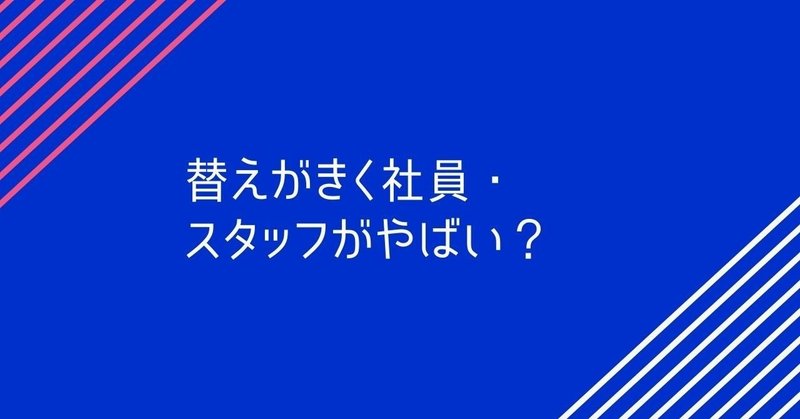 替えがきく社員・スタッフがいよいよやばくなってきた