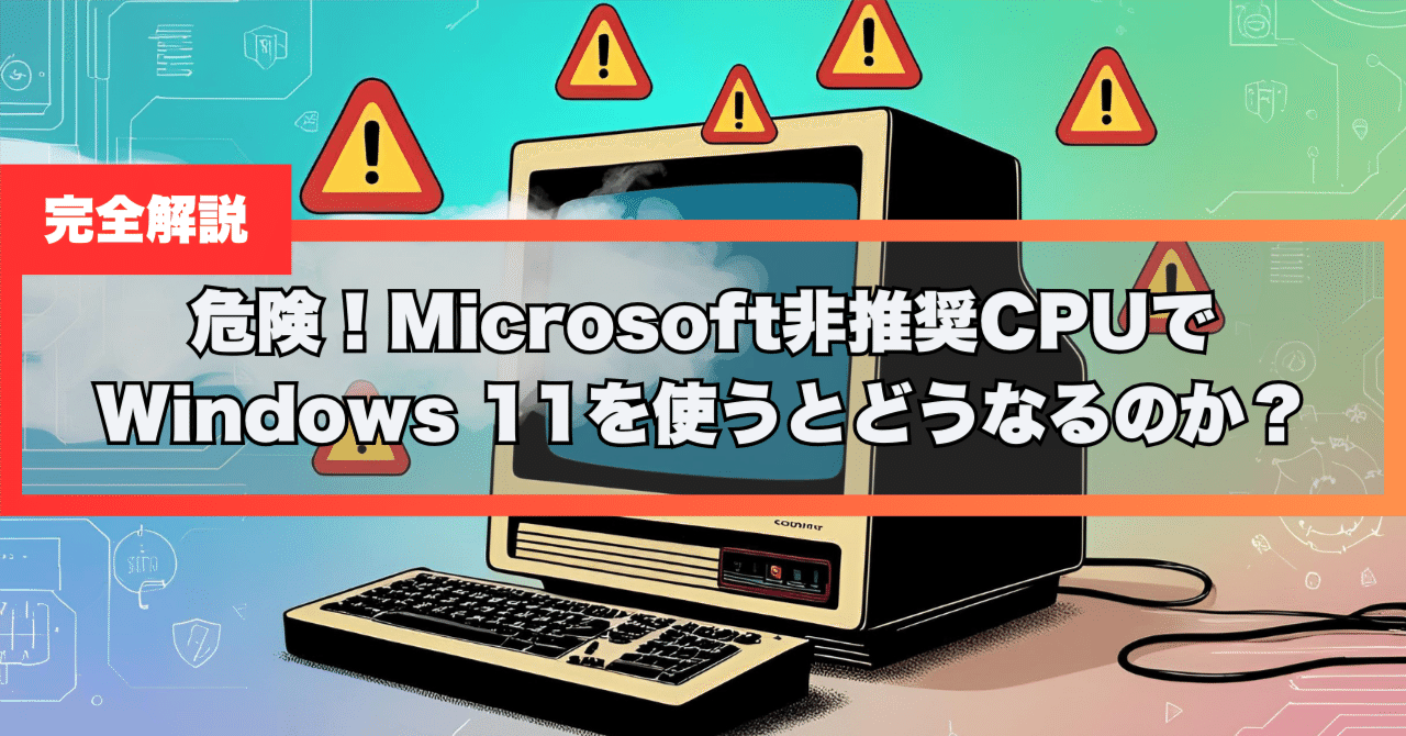 危険！Microsoft非推奨CPUでWindows 11を使うとどうなるのか？完全解説