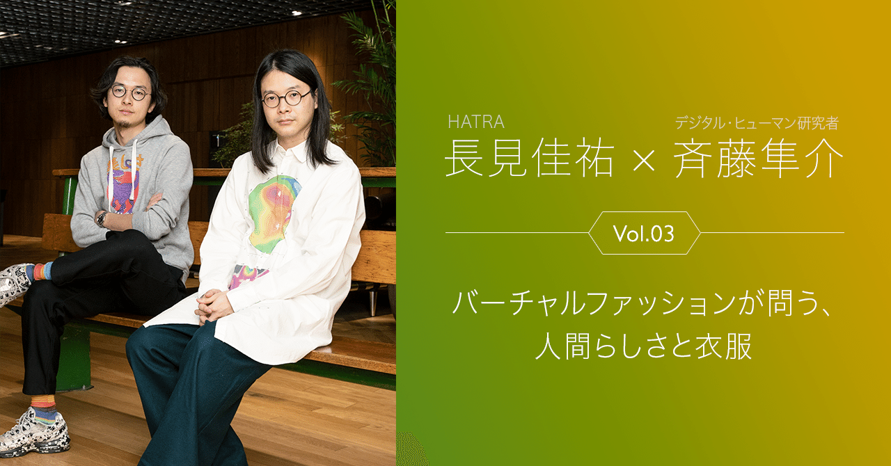 対談 Hatra 長見佳祐 デジタル ヒューマン研究者 斉藤隼介 Vol 3 バーチャルファッションが問う 人間らしさと衣服 Fashion Tech News 対談 Hatra 長見佳祐 デジタル ヒューマン研究者 斉藤隼介 Vol 3 バーチャルファッションが問う 人間らしさと衣服 Fashion Tech News
