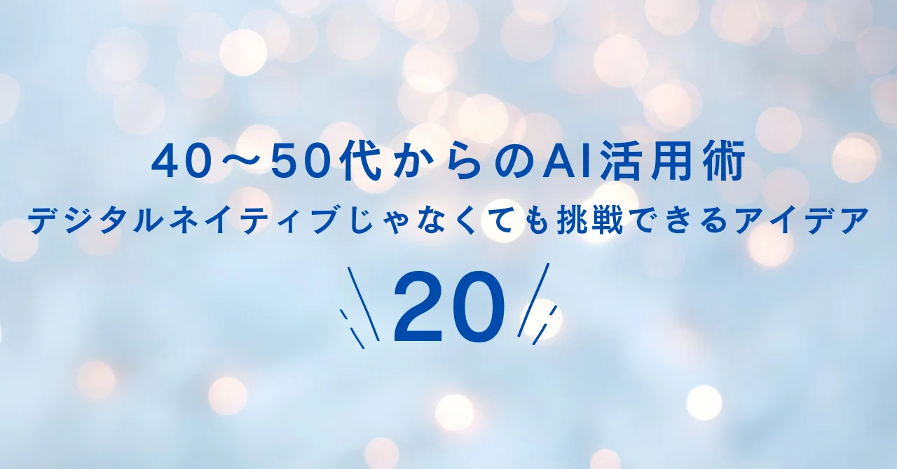 40〜50代からのAI活用術 - デジタルネイティブじゃなくても挑戦できる