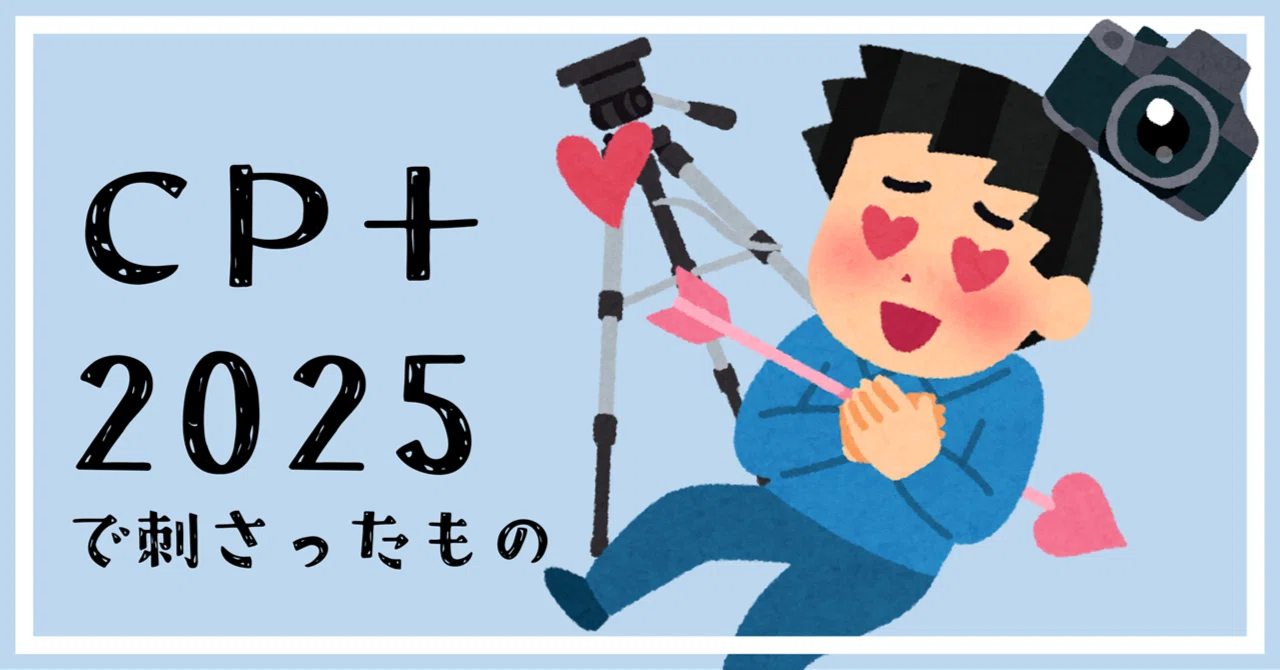 CP+ 2025で刺さったもの、刺さらなかったもの|きざけん