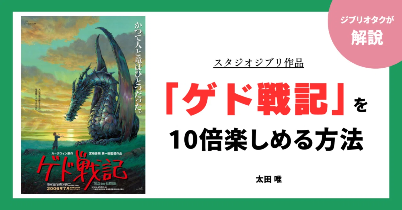 ジブリ作品『ゲド戦記』を10倍楽しむ方法｜太田唯