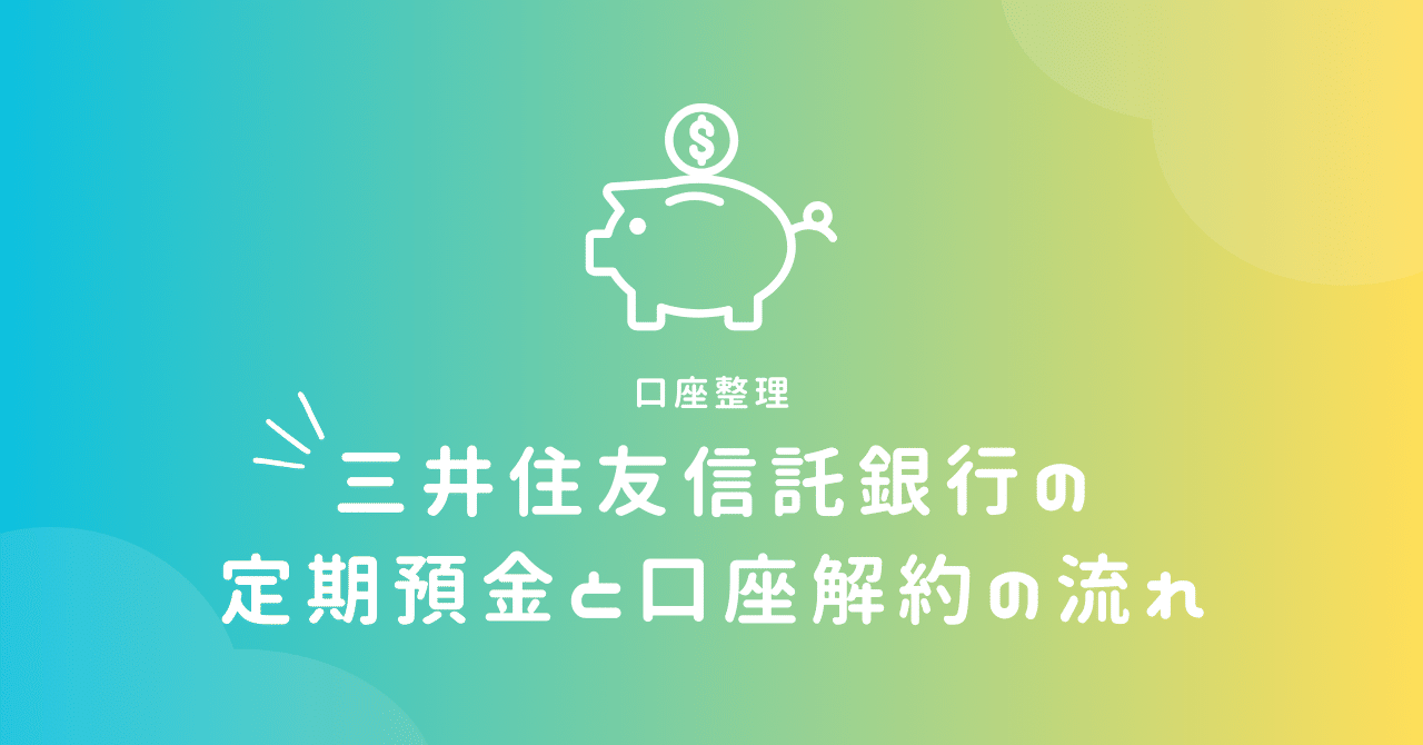 口座整理 三井住友信託銀行の定期預金と口座解約の流れ｜ポップコーンちゃん🍿
