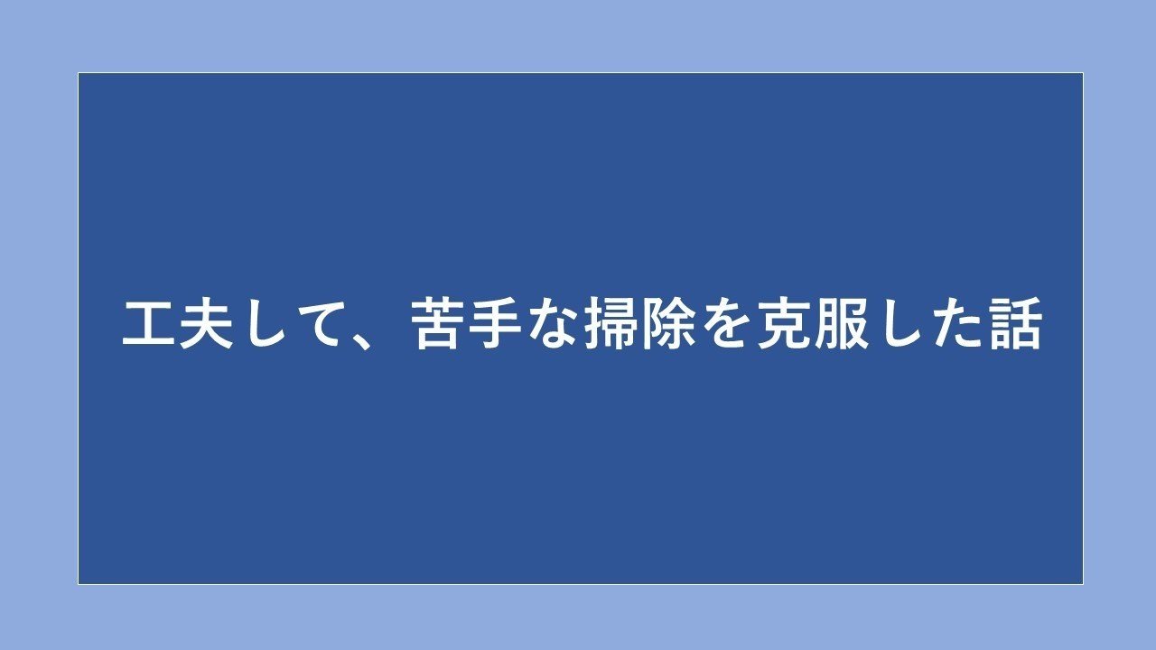 工夫して 苦手な掃除を克服した話 たいま せいや Note