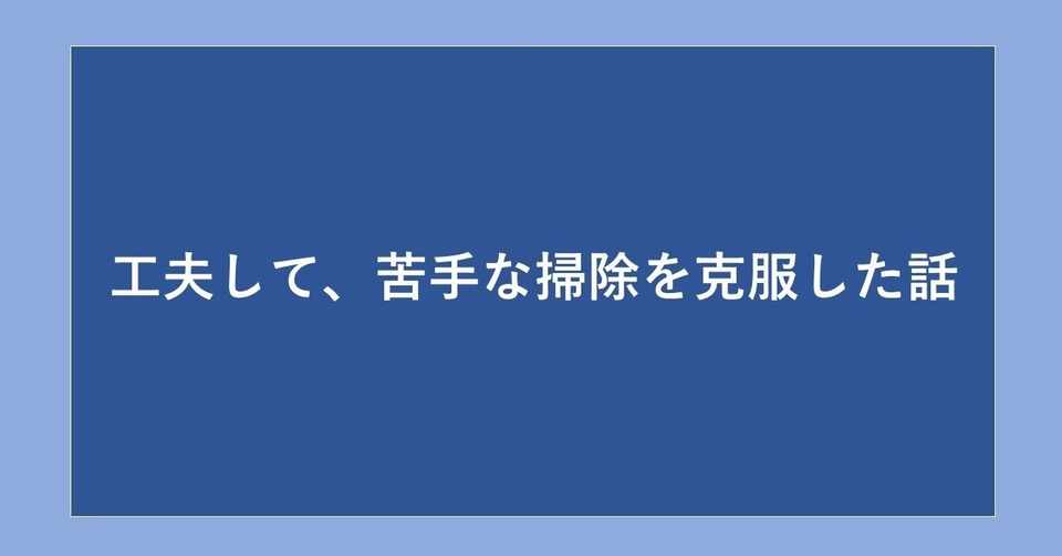 工夫して 苦手な掃除を克服した話 たいま せいや Note