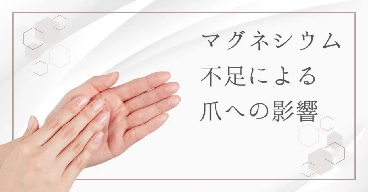 最新｜マグネシウム不足が及ぼす爪への影響｜知っておきたい兆候や起こりうる症状