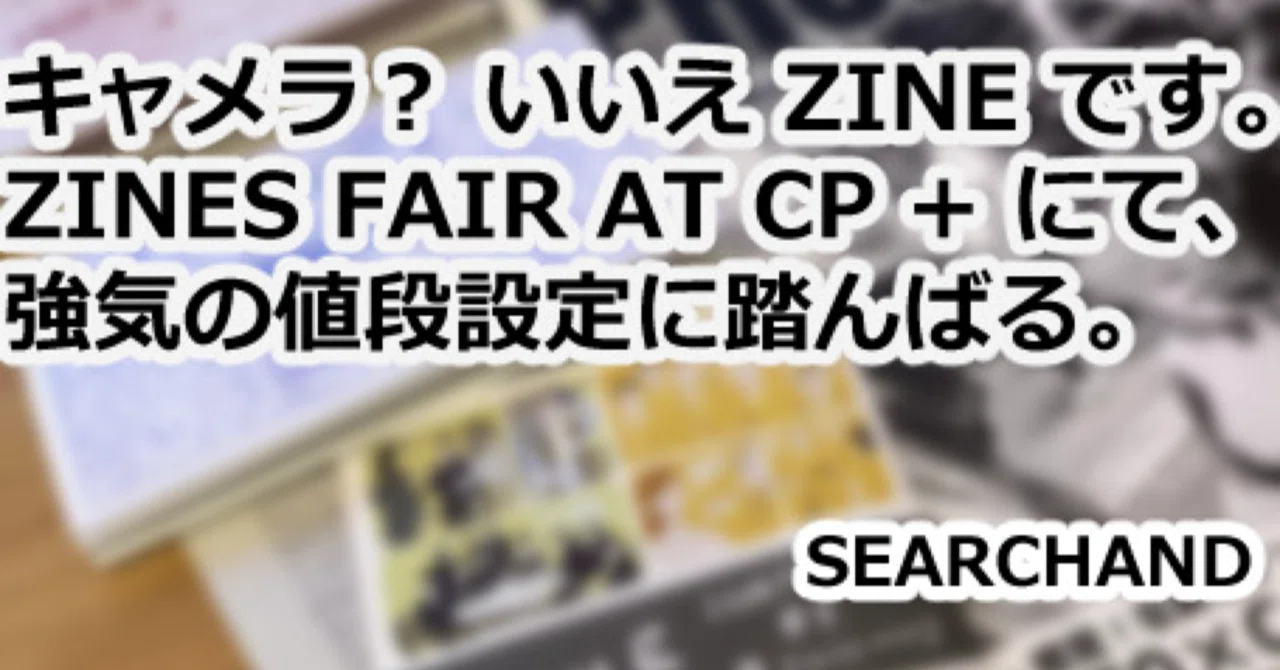 キャメラ？ いいえ ZINE です。ZINES FAIR AT CP + にて、強気の値段