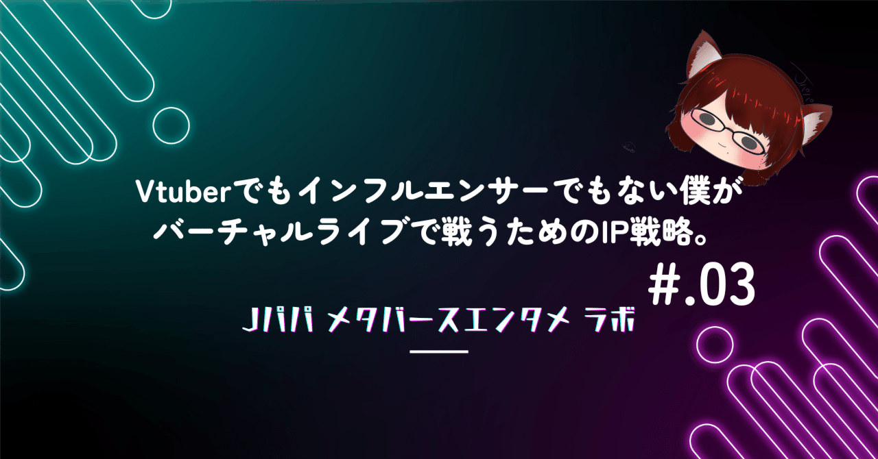 Vtuberでもインフルエンサーでもない僕がバーチャルライブで戦うためのIP戦略。  3