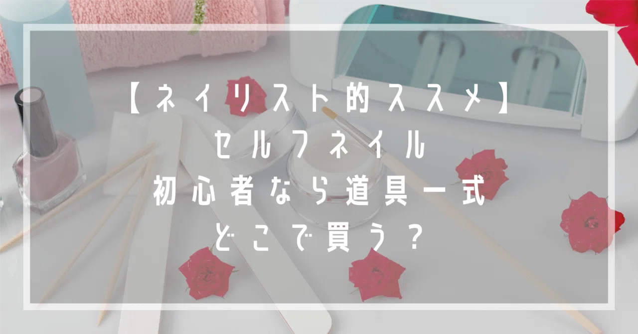 ネイリスト的ススメ】セルフネイル、初心者なら道具一式どこで買う