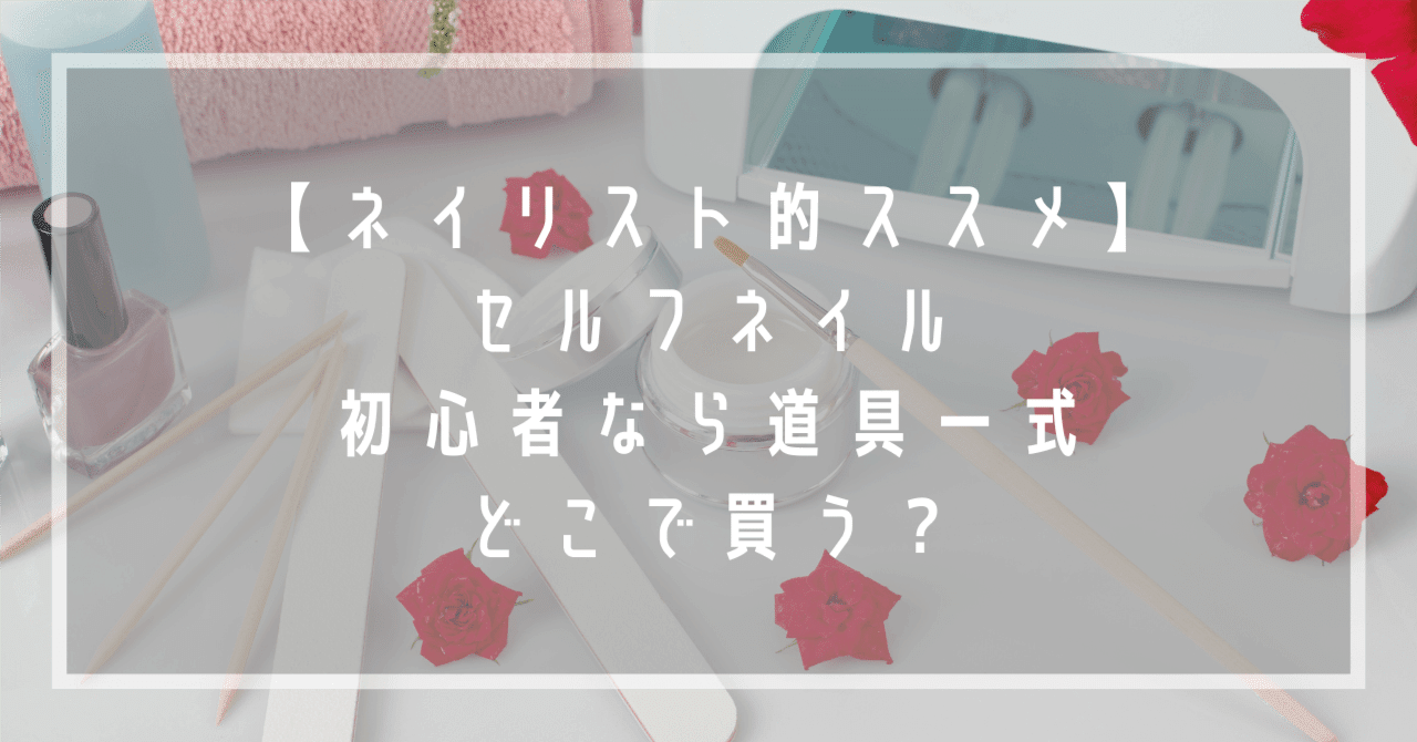 ネイリスト的ススメ】セルフネイル、初心者なら道具一式どこで買う