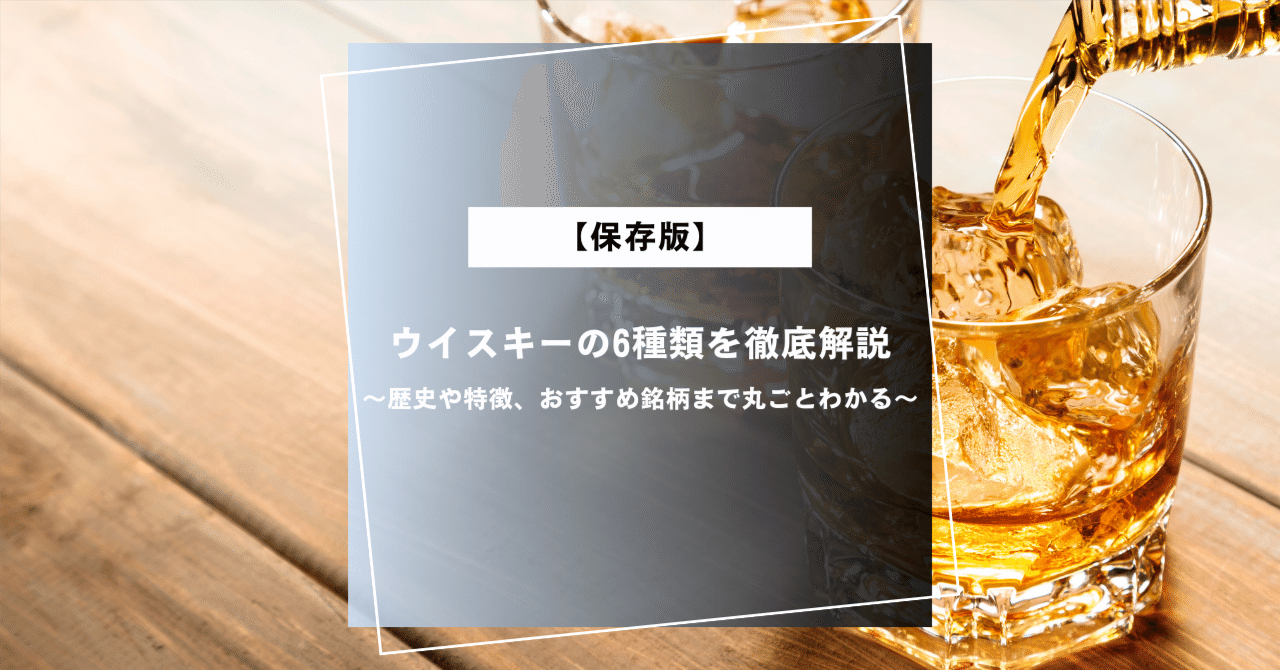 保存版】ウイスキーの6種類を徹底解説~歴史や特徴、おすすめ 保存版】ウイスキーの6種類を徹底解説~歴史や特徴、おすすめ