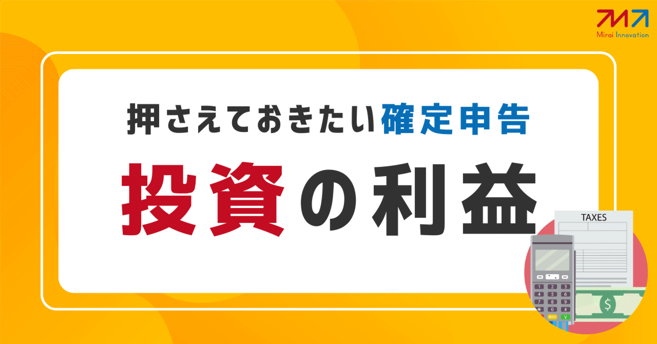 押さえておきたい確定申告〜投資の利益〜｜ミライ・イノベーション note 編集部