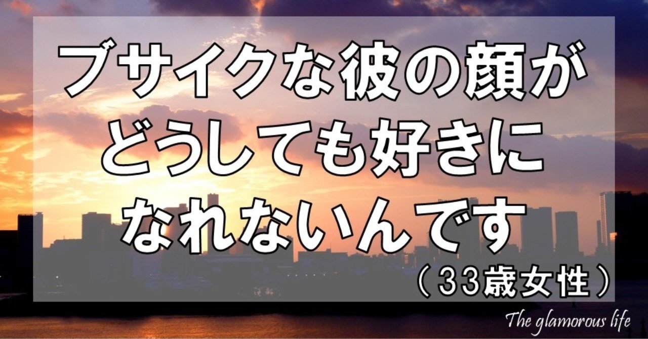 ブサイクな彼の顔がどうしても好きになれないんです 33歳女性 グラマラス ライフ By リンダ Note ブサイクな彼の顔がどうしても好きになれないんです 33歳女性 グラマラス ライフ By リンダ Note