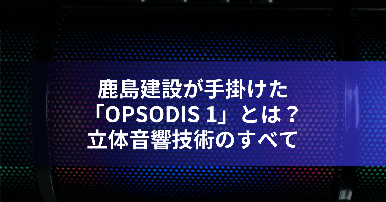 鹿島建設が手掛けた「OPSODIS 1」とは？：立体音響技術のすべて