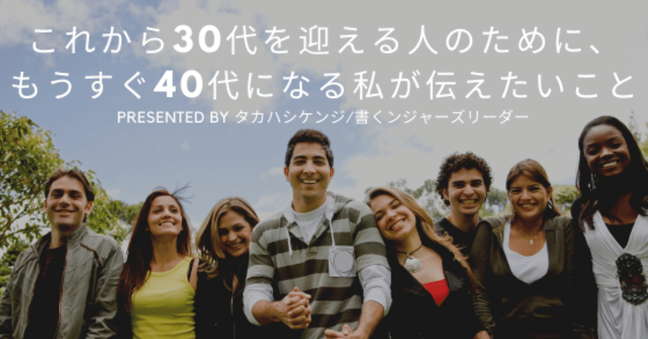 これから30代を迎える人のためにもうすぐ40代になる私が伝えたいこと タカハシケンジ 書くンジャーズリーダー note