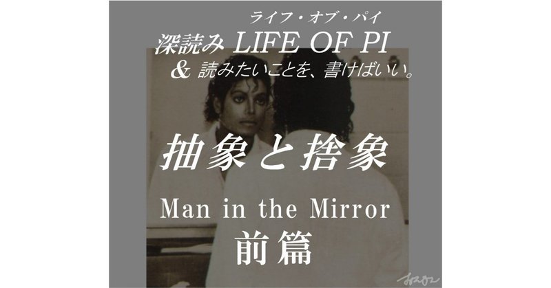 「抽象と捨象」Man in the Mirror（マン・イン・ザ・ミラー）前篇　～『深読み LIFE OF PI（ライフ・オブ・パイ）& 読みたいことを、書けばいい。』