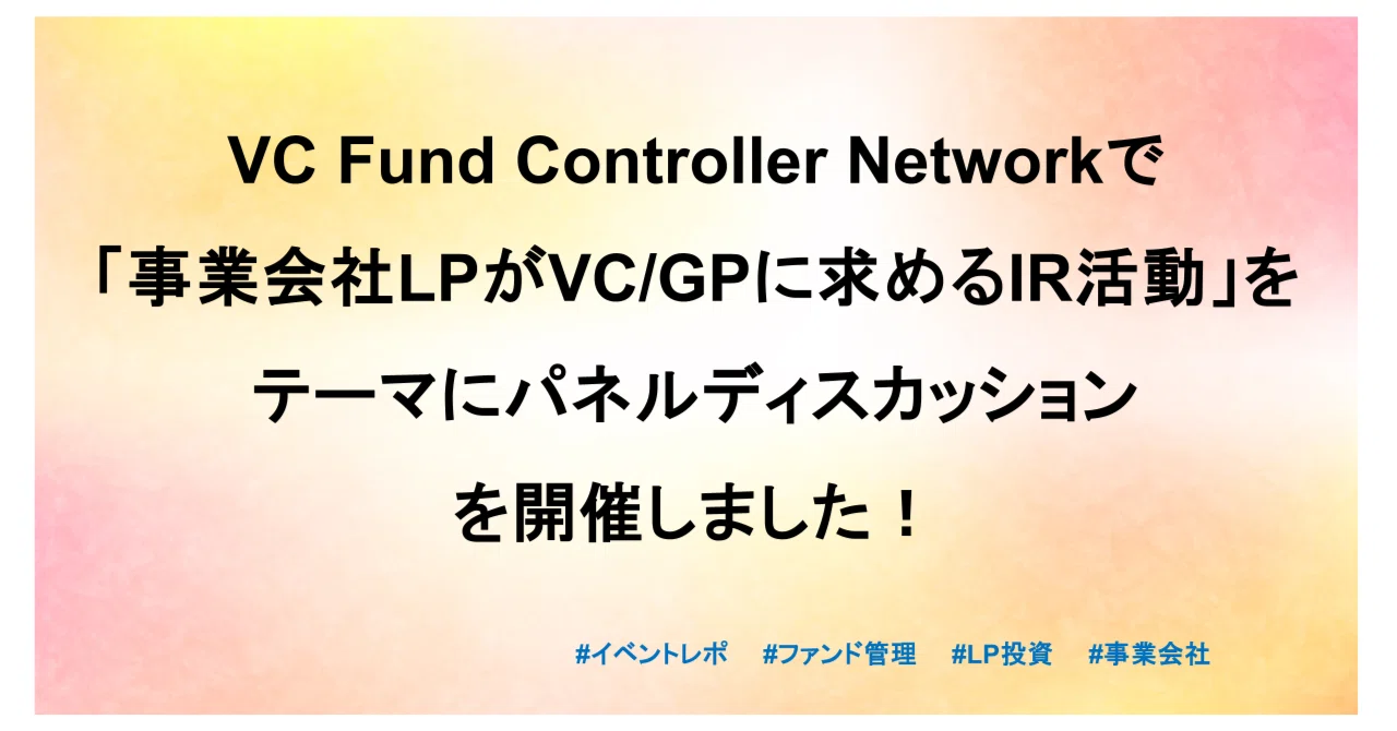 VC Fund Controller NetworkでCVC向け「事業会社LPがVC/GPに求めるIR活動について」パネルディスカッションを ...