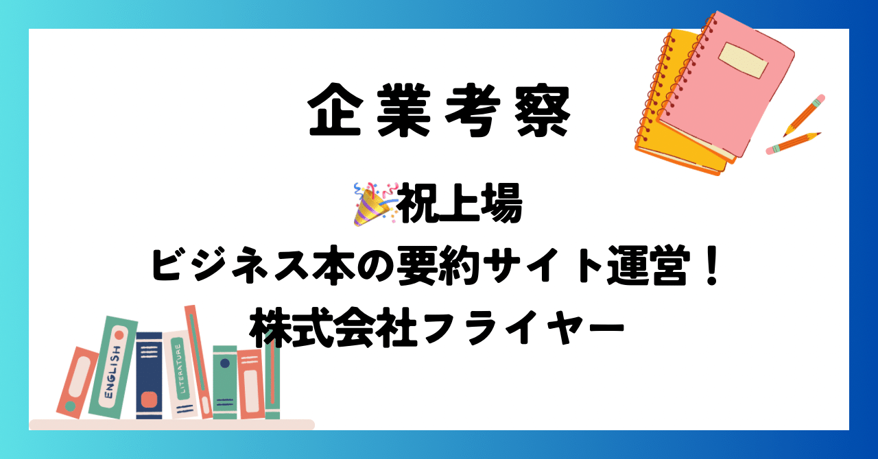 企業考察→祝上場|ビジネス本の要約サイト運営！株式会社フライヤー｜斉藤 史朗